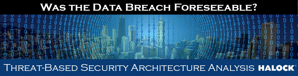 Reasonable Security - Was the Data Breach Foreseeable? Security Architecture Analysis HALOCK